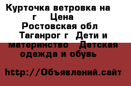 Курточка-ветровка на 2- 4 г. › Цена ­ 200 - Ростовская обл., Таганрог г. Дети и материнство » Детская одежда и обувь   